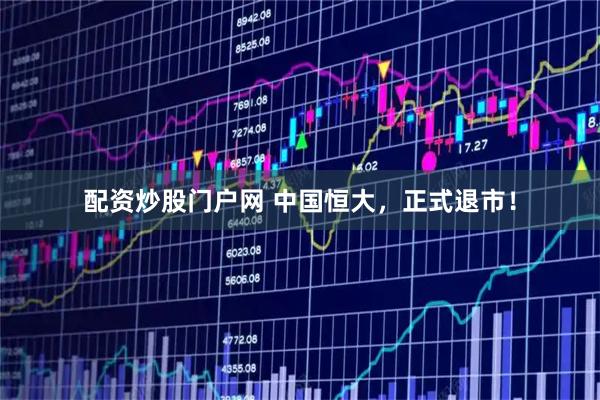 配资炒股门户网 中国恒大，正式退市！