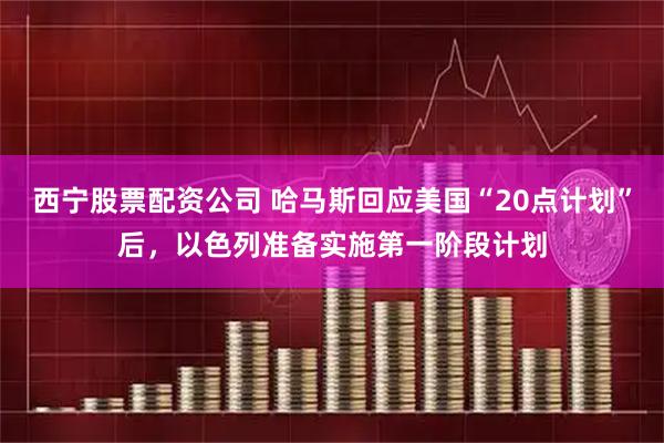 西宁股票配资公司 哈马斯回应美国“20点计划”后，以色列准备实施第一阶段计划