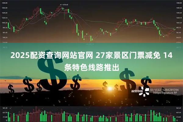 2025配资查询网站官网 27家景区门票减免 14条特色线路推出