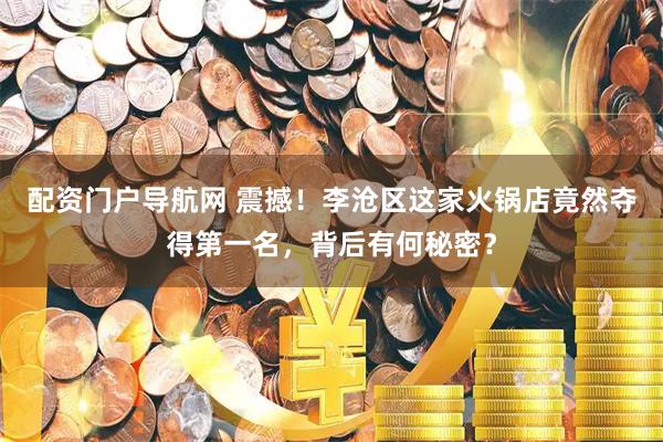 配资门户导航网 震撼！李沧区这家火锅店竟然夺得第一名，背后有何秘密？