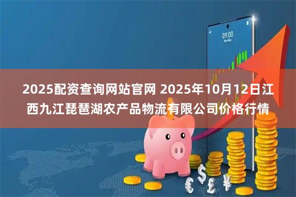 2025配资查询网站官网 2025年10月12日江西九江琵琶湖农产品物流有限公司价格行情