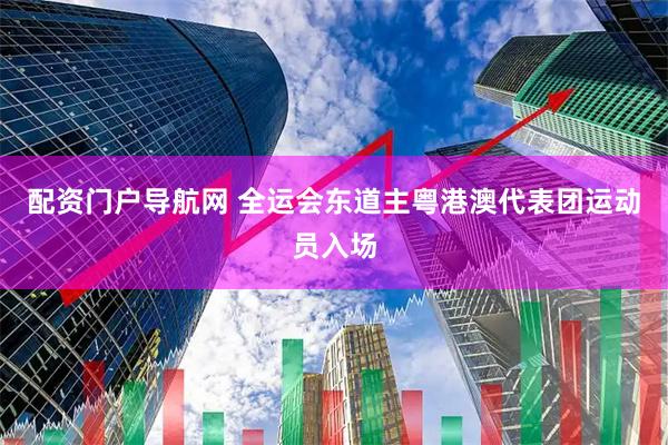 配资门户导航网 全运会东道主粤港澳代表团运动员入场