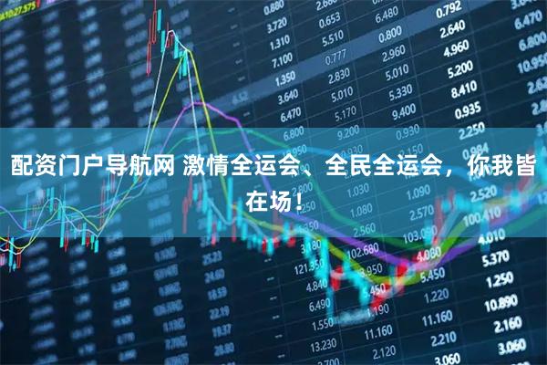 配资门户导航网 激情全运会、全民全运会，你我皆在场！