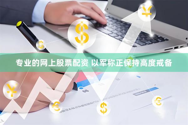 专业的网上股票配资 以军称正保持高度戒备
