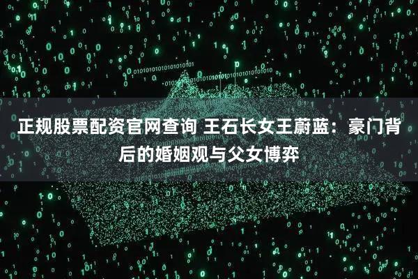 正规股票配资官网查询 王石长女王蔚蓝:豪门背后的婚姻观与父女博弈