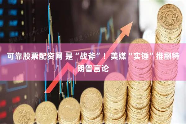 可靠股票配资网 是“战斧”！美媒“实锤”推翻特朗普言论