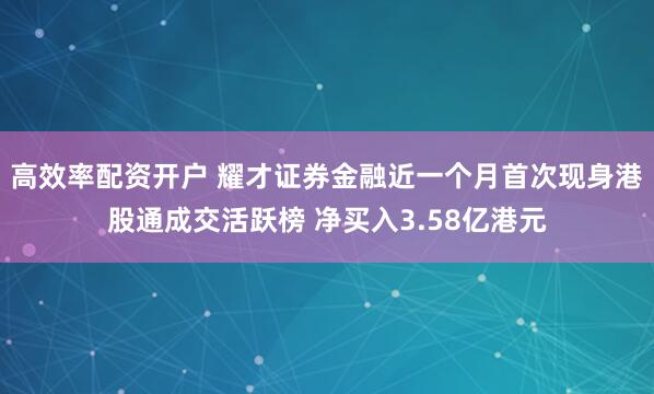 高效率配资开户 耀才证券金融近一个月首次现身港股通成交活跃榜 净买入3.58亿港元