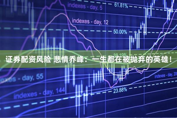 证券配资风险 悲情乔峰：一生都在被抛弃的英雄！