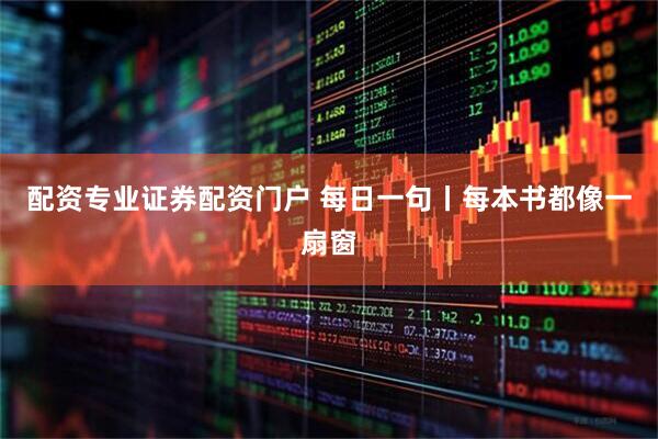 配资专业证券配资门户 每日一句丨每本书都像一扇窗