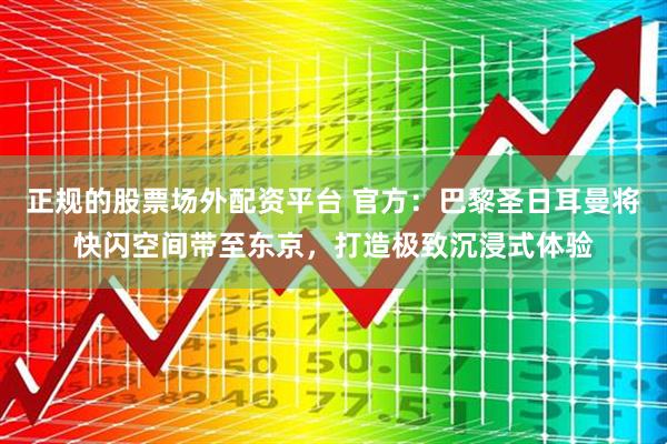 正规的股票场外配资平台 官方：巴黎圣日耳曼将快闪空间带至东京，打造极致沉浸式体验