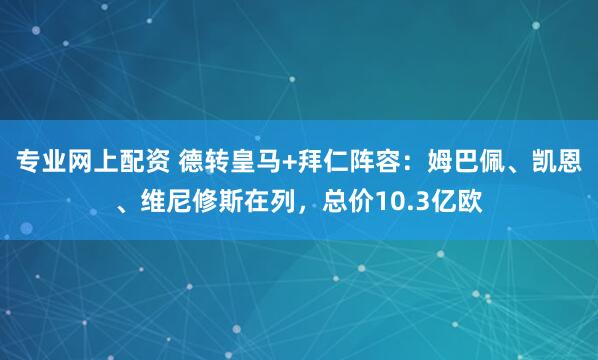 专业网上配资 德转皇马+拜仁阵容：姆巴佩、凯恩、维尼修斯在列，总价10.3亿欧