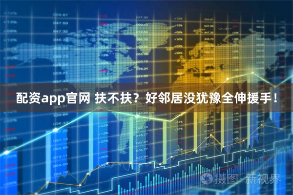 配资app官网 扶不扶？好邻居没犹豫全伸援手！