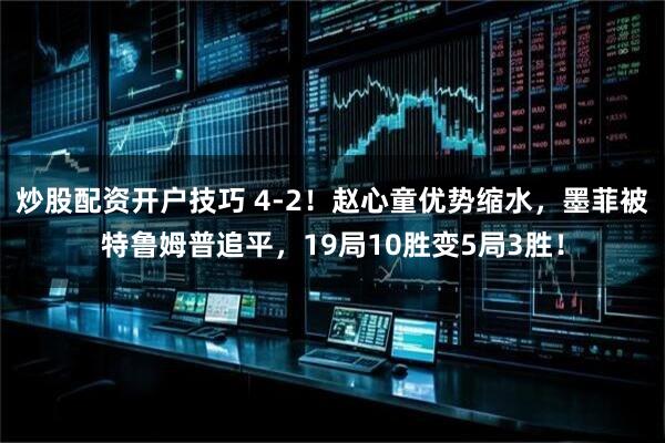 炒股配资开户技巧 4-2！赵心童优势缩水，墨菲被特鲁姆普追平，19局10胜变5局3胜！