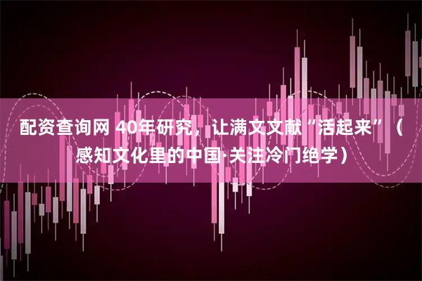 配资查询网 40年研究，让满文文献“活起来”（感知文化里的中国·关注冷门绝学）